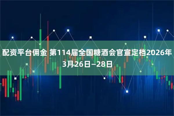 配资平台佣金 第114届全国糖酒会官宣定档2026年3月26日—28日
