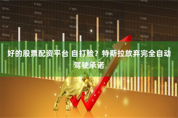 好的股票配资平台 自打脸？特斯拉放弃完全自动驾驶承诺