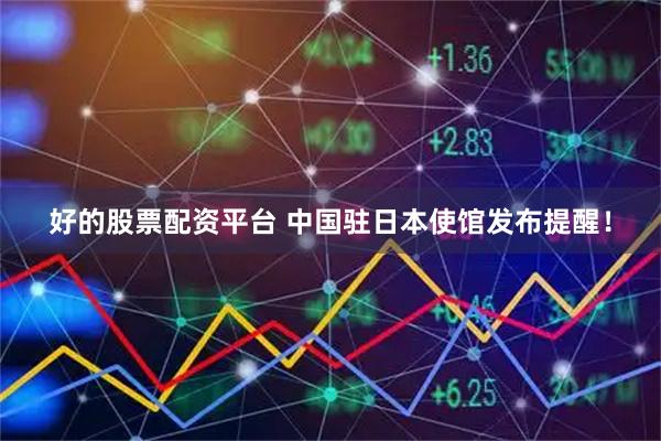 好的股票配资平台 中国驻日本使馆发布提醒!
