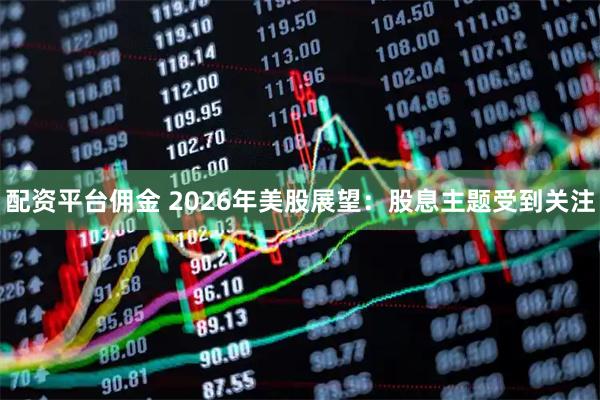 配资平台佣金 2026年美股展望：股息主题受到关注