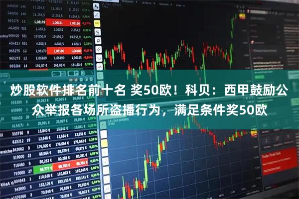 炒股软件排名前十名 奖50欧！科贝：西甲鼓励公众举报各场所盗播行为，满足条件奖50欧