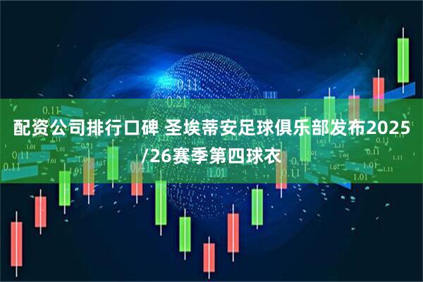 配资公司排行口碑 圣埃蒂安足球俱乐部发布2025/26赛季第四球衣