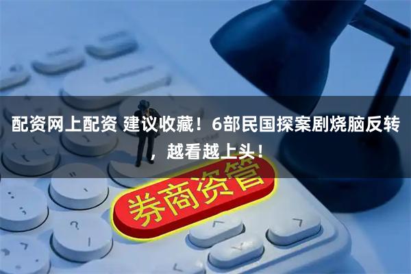 配资网上配资 建议收藏！6部民国探案剧烧脑反转，越看越上头！