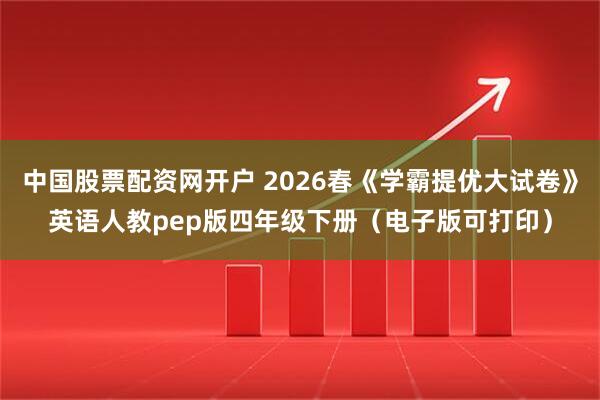 中国股票配资网开户 2026春《学霸提优大试卷》英语人教pep版四年级下册（电子版可打印）