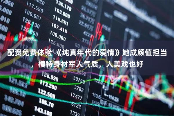 配资免费体验 《纯真年代的爱情》她成颜值担当，模特身材军人气质，人美戏也好