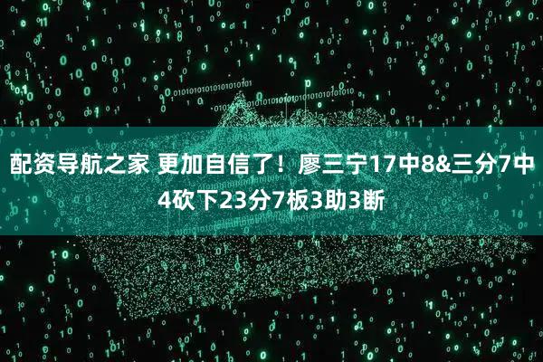 配资导航之家 更加自信了！廖三宁17中8&三分7中4砍下23分7板3助3断