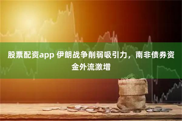 股票配资app 伊朗战争削弱吸引力，南非债券资金外流激增
