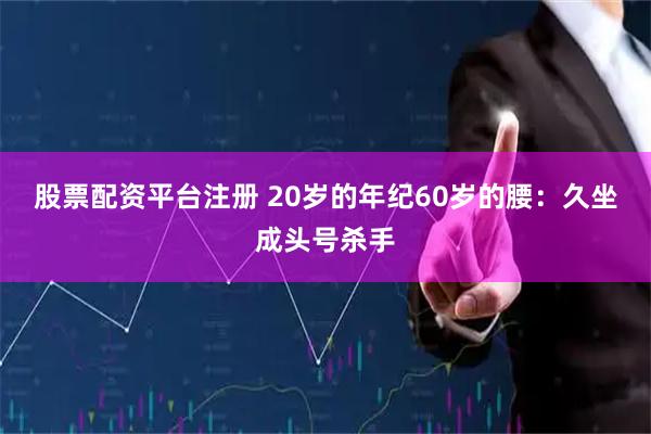 股票配资平台注册 20岁的年纪60岁的腰：久坐成头号杀手