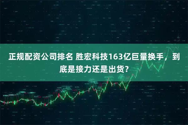 正规配资公司排名 胜宏科技163亿巨量换手,到底是接力还是出货?