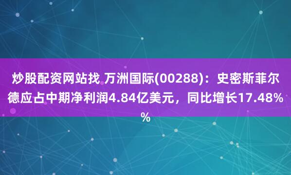 炒股配资网站找 万洲国际(00288)：史密斯菲尔德应占中期净利润4.84亿美元，同比增长17.48%