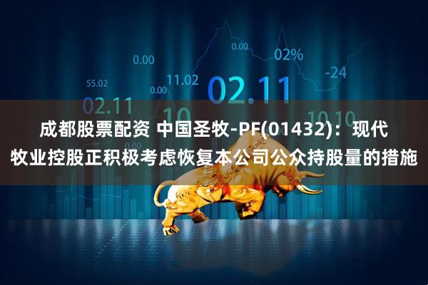 成都股票配资 中国圣牧-PF(01432):现代牧业控股正积极考虑恢复本公司公众持股量的措施